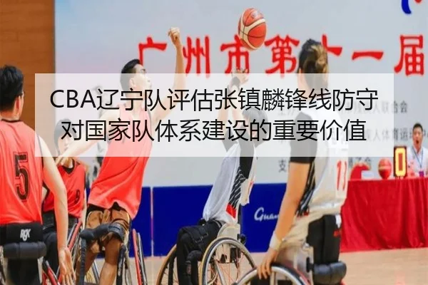 CBA辽宁队评估张镇麟锋线防守对国家队体系建设的重要价值