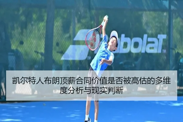 凯尔特人布朗顶薪合同价值是否被高估的多维度分析与现实判断