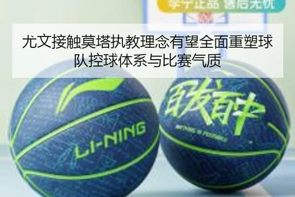 尤文接触莫塔执教理念有望全面重塑球队控球体系与比赛气质
