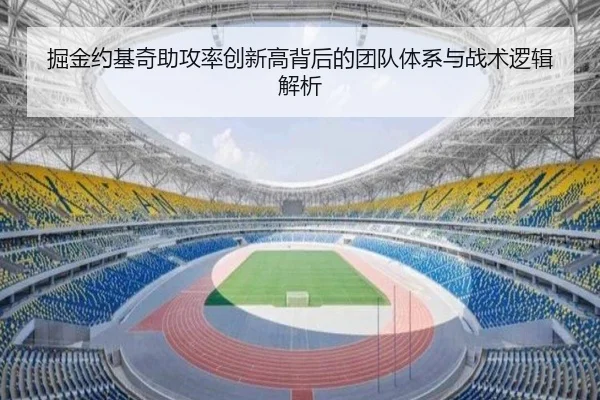 掘金约基奇助攻率创新高背后的团队体系与战术逻辑解析