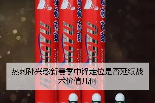 热刺孙兴慜新赛季中锋定位是否延续战术价值几何