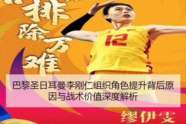 巴黎圣日耳曼李刚仁组织角色提升背后原因与战术价值深度解析