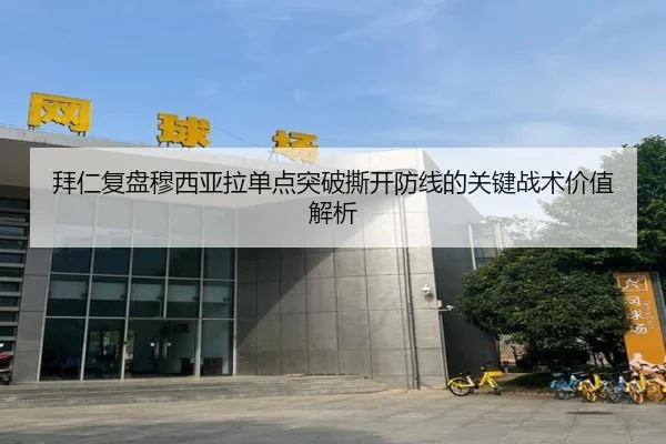 拜仁复盘穆西亚拉单点突破撕开防线的关键战术价值解析