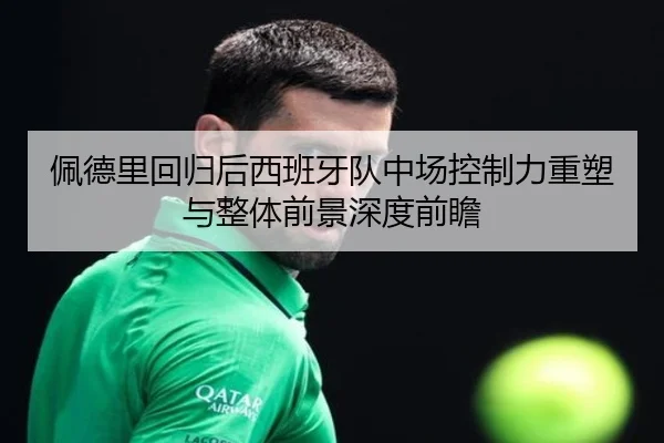 佩德里回归后西班牙队中场控制力重塑与整体前景深度前瞻