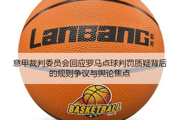 意甲裁判委员会回应罗马点球判罚质疑背后的规则争议与舆论焦点