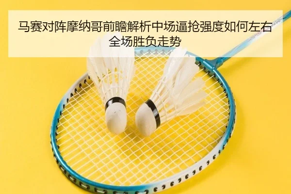 马赛对阵摩纳哥前瞻解析中场逼抢强度如何左右全场胜负走势